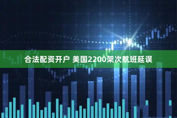 合法配资开户 美国2200架次航班延误