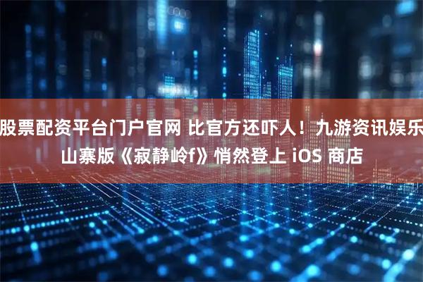 股票配资平台门户官网 比官方还吓人！九游资讯娱乐山寨版《寂静岭f》悄然登上 iOS 商店