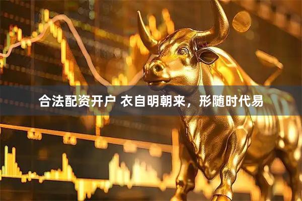 合法配资开户 衣自明朝来，形随时代易