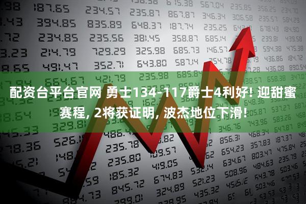 配资台平台官网 勇士134-117爵士4利好! 迎甜蜜赛程, 2将获证明, 波杰地位下滑!