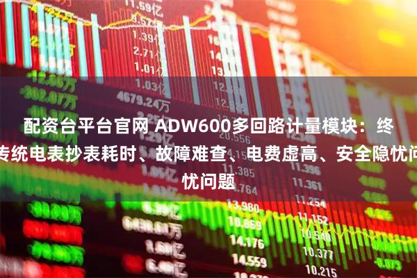配资台平台官网 ADW600多回路计量模块：终结传统电表抄表耗时、故障难查、电费虚高、安全隐忧问题