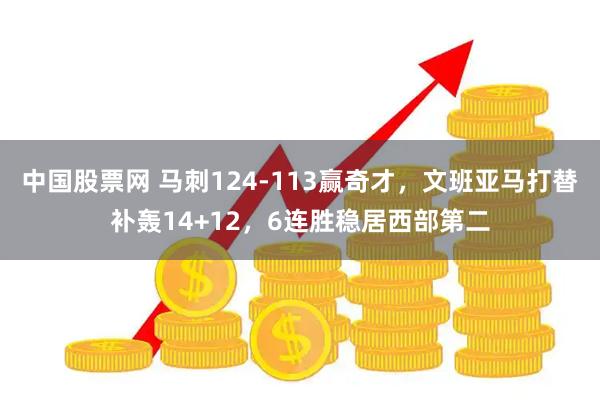 中国股票网 马刺124-113赢奇才，文班亚马打替补轰14+12，6连胜稳居西部第二