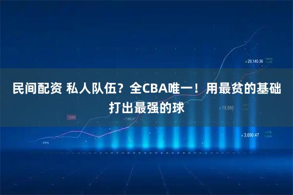 民间配资 私人队伍？全CBA唯一！用最贫的基础打出最强的球