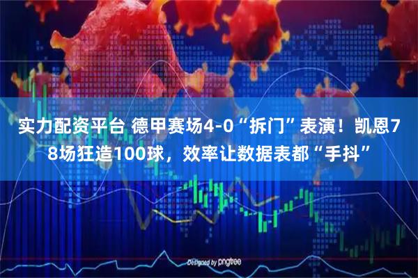 实力配资平台 德甲赛场4-0“拆门”表演！凯恩78场狂造100球，效率让数据表都“手抖”