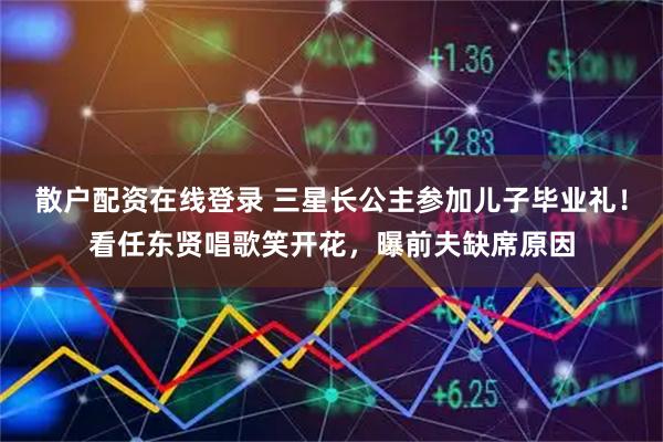 散户配资在线登录 三星长公主参加儿子毕业礼！看任东贤唱歌笑开花，曝前夫缺席原因
