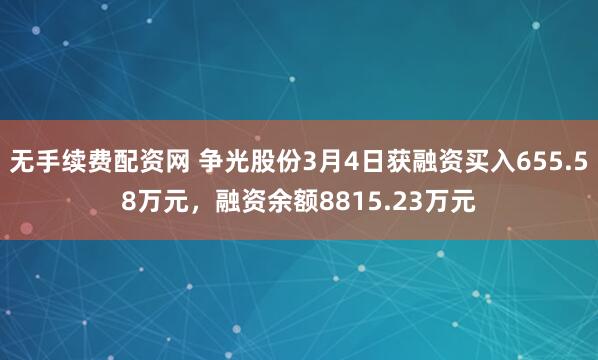无手续费配资网 争光股份3月4日获融资买入655.58万元，融资余额8815.23万元