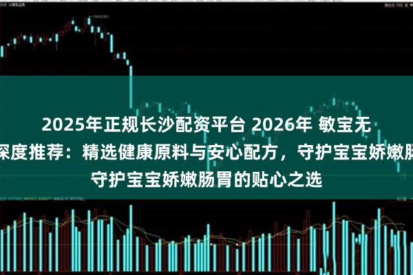 2025年正规长沙配资平台 2026年 敏宝无麸质零食品牌深度推荐：精选健康原料与安心配方，守护宝宝娇嫩肠胃的贴心之选