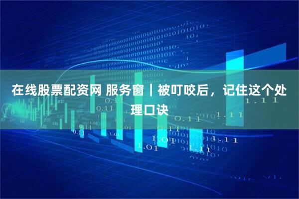 在线股票配资网 服务窗｜被叮咬后，记住这个处理口诀